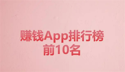 真实有效且靠谱的赚钱app有哪些，赚钱app排行榜前十名