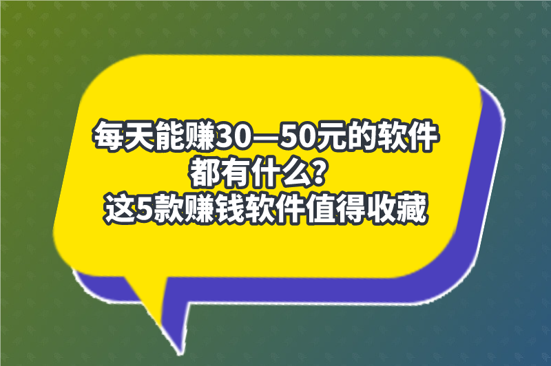 什么软件一天能赚50元？推荐三个每天稳定赚50元的软件
