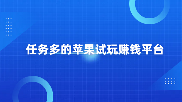 苹果版的试玩赚钱app有哪些？几个任务多的试玩赚钱平台